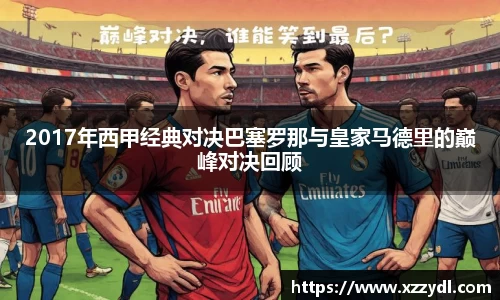 2017年西甲经典对决巴塞罗那与皇家马德里的巅峰对决回顾